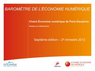 Chaire Économie numérique de Paris-Dauphine
Réalisé par Médiamétrie
Septième édition – 2e trimestre 2013
BAROMÈTRE DE L’ÉCONOMIE NUMÉRIQUE
 