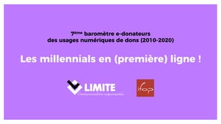 Les millennials en (première) ligne !
7ème baromètre e-donateurs
des usages numériques de dons (2010-2020)
 