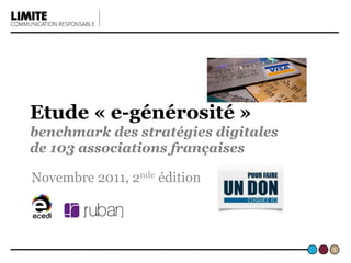 Etude « e-générosité »
benchmark des stratégies digitales
de 103 associations françaises
Novembre 2011, 2nde édition
1	
  
 