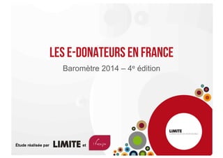 LES e-donateurs en france
Baromètre 2014 – 4e édition
Étude réalisée par et
 