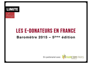 Les e-donateurs en France
Baromètre 2015 – 5è me édition
En partenariat avec
 