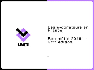 Les e-donateurs en
France
Baromètre 2016 –
6è m e édition
 