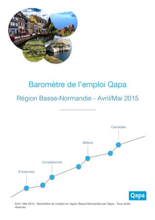 Avril / Mai 2015 - Baromètre de l’emploi en région Basse-Normandie par Qapa - Tous droits
réservés.
Baromètre de l’emploi Qapa
Région Basse-Normandie - Avril/Mai 2015
 