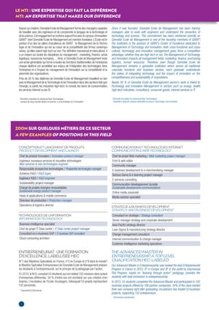 LE MTI : UNE EXPERTISE QUI FAIT LA DIFFÉRENCE 
MTI: AN EXPERTISE THAT MAKES OUR DIFFERENCE 
ZOOM SUR QUELQUES MÉTIERS DE CE SECTEUR 
A FEW EXAMPLES OF POSITIONS IN THIS FIELD 
CONCEPTION ET LANCEMENT DE PRODUITS 
PRODUCT DEVELOPMENT AND LAUNCH 
Chef de produit innovation / Innovation product manager 
Ingénieur nouveaux services et nouvelles technologies 
New services & new technologies engineer 
Responsable prospective technologies / Prospective technologies manager 
Acheteur R&D / R&D buyer 
Ingénieur R&D / R&D engineer 
Sustainability project manager 
Chargé de projets énergies renouvelables 
Sustainable energy product manager 
Head of applications & mobile commerce 
Directeur de production / Production manager 
Operations & logistics director STRATÉGIE & BUSINESS DEVELOPMENT 
ENTREPRENEURIAT : UNE FORMATION 
D’EXCELLENCE, LABELLISÉE HEC 
N°1 des Mastères Spécialisés en France, n°5 en Europe et n°9 dans le monde*, 
le Mastère Spécialisé Entrepreneurs de Grenoble Ecole de Management prépare 
les étudiants à l’entrepreneuriat, sur le principe de la pédagogie par l’action. 
En 2013, le M.S. comptait 55 étudiants qui ont réalisé 150 missions dans autant 
d’entreprises différentes. 34 % d’entre eux ont enchainé sur une création d’en-treprise. 
L’incubateur de l’Ecole, Incubagem, hébergeait 53 projets représentant 
132 personnes. 
*Classement EdUniversal 
STRATEGY AND BUSINESS DEVELOPMENT 
Consultant en stratégie / Strategy consultant 
Senior manager strategy and corporate development 
Asia-Pacifi c strategy director 
Lean Sigma & manufacturing strategy director 
Change management consultant 
Internal communication & change manager 
Customer intelligence marketing operations 
THE ADVANCED MASTER IN 
ENTREPRENEURSHIP, A TOP LEVEL 
QUALIFICATION HEC-LABELED 
Our Advanced Master in Entrepreneurship was ranked the best Entrepreneurial 
Program in France in 2013, 5th in Europe and 9th in the world by Eduniversal. 
This Program, based on “learning through action” pedagogy, provides the 
students with total immersion in entrepreneurship. 
In 2013, 55 students completed the Advanced Master and participated in 150 
business projects offered by 190 partner companies. 34% of the class started 
their own company right after graduating. IncubaGem has hosted 53 business 
projects, supporting 132 entrepreneurs. 
*EdUniversal classifi cation 
TECHNOLOGIES DE L’INFORMATION 
INFORMATION TECHNOLOGY 
Business intelligence specialist 
Chef de projet IT Data center / IT Data center project manager 
Consultant en e-business SAP / E-business SAP consultant 
Cloud computing architect 
COMMUNICATION ET TECHNOLOGIES INTERNET 
COMMUNICATION & WEB TECHNOLOGY 
Chef de projet Web marketing / Web marketing project manager 
Print & web editor 
Community manager 
E-business development & e-merchandising manager 
Serious Game & e-learning project manager 
E-services consulting 
Communication développement durable 
Sustainable development communications 
Online media associate 
Media solution specialist 
Depuis sa création, Grenoble Ecole de Management forme des managers capables 
de travailler avec des ingénieurs et de comprendre le langage de la technologie et 
de la science. Cet engagement se renforce aujourd’hui avec le campus d’innovation 
GIANT* dont Grenoble Ecole de Management est membre fondateur. L’Ecole est le 
porteur d’un des six piliers d’excellence de GIANT : le Management de la Techno-logie 
et de l’Innovation qui est au coeur de la compétitivité des fi rmes contempo-raines, 
qu’elles soient high-tech ou non. Par défi nition transversal et interculturel, il 
a un impact sur toutes les disciplines du management : marketing, fi nance, achat, 
logistique, ressources humaines… Ainsi, si Grenoble Ecole de Management reste 
une école généraliste qui forme à toutes les fonctions traditionnelles de l’entreprise, 
chaque diplômé est sensibilisé aux enjeux de l’intégration des technologies dans 
l’entreprise et à l’impact du management de l’innovation sur la compétitivité et la 
pérennité des organisations. 
Près de 30 % des diplômés de Grenoble Ecole de Management travaillent en lien 
avec le Management de la Technologie et de l’Innovation dans des secteurs tels que 
l’énergie, la santé, les industries high-tech, le conseil, les biens de consommation, 
les services internet ou les SI. 
* Grenoble Innovation for Advanced New Technologies : 
campus de rang mondial dédié à la science, à la technologie et à l’innovation. 
Since it was founded, Grenoble Ecole de Management has been training 
managers able to work with engineers and understand the semantics of 
technology and science. This commitment has been reinforced recently as 
Grenoble Ecole de Management is one of the founding members of GIANT*. 
The institution is the sponsor of GIANT’s Center of Excellence dedicated to 
Management of Technology and Innovation. Both cross-functional and cross-cultural, 
technology and innovation management gives fi rms a competitive 
advantage, whether they are high-tech or not. The Management of Technology 
and Innovation impacts all management fi elds: marketing, fi nance, purchasing, 
logistics, human resources. Therefore, even though Grenoble Ecole de 
Management remains a generalist institution which serves all traditional 
corporate functions and business sectors, each graduate understands 
the stakes of integrating technology and the impact of innovation on the 
competitiveness and sustainability of corporations. 
Nearly 30 % of Grenoble Ecole de Management alumni’s work is linked to 
Technology and Innovation Management in sectors such as energy, health, 
high-tech industries, consultancy, consumer goods, internet services or IT. 
* Grenoble Innovation for Advanced New Technologies: 
Grenoble’s dynamic campus dedicated to science, technology, and innovation 
4 
 
