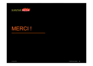 MERCI !




23 July 2010   © 2009 Kantar Media   45
 