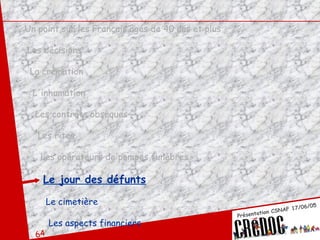 Un point sur les Français âgés de 40 ans et plus Les décisions La crémation L'inhumation Les contrats obsèques Les rites Les opérateurs de pompes funèbres Le jour des défunts Le cimetière Les aspects financiers 