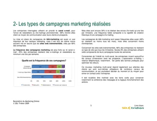 1                                                                                      !           !
Les entreprises interrogées utilisent en priorité le canal e-mail, pour    Mais elles sont encore 39% à ne réaliser des envois d’e-mails qu’une fois
l’envoi de newsletters ou d’e-mailings promotionnels : 86% d’entre elles
                              mailings                                     par trimestre, une fréquence faible comparée à la rapidité de création
citent ce moyen de communication avec leurs clients et prospects
                                                       prospects.          théorique d’une campagne d’e-mailing.
                                                                                                        mailing.

La mise en place de campagnes de télé-marketing est aussi un axe
                                          marketing                        Les campagnes de télé-marketing sont assez fréquentes elles aussi (48%
                                                                                                 marketing
important de leur tactique marketing, mais il est tout de même moins       en réalisent au moins tous les mois), mais ellelles concernent moins
souvent mis en œuvre que les sites web événementiels, cités par 66%
                                         événementi                        d’entreprises.
des entreprises.
                                                                           Concernant les sites web événementiels, 66 des entreprises ne réalisent
                                                                                                                      66%
La fréquence des campagnes marketing est plu forte sur le canal e-
                                            plus                           ce type de site que tous les trimestres. Seules 8% des entreprises utilisent
mail : 25% des entreprises réalisent des e-mailings et newsletters au
                                           mailings                        cette composante de leurs campagnes toutes les semaines.
                                                                                    posante
minimum une fois par semaine.
                                                                           Conscientes de l’intérêt du multi-canal, les entreprises mixent aujourd’hui
                                                                                                             canal,
                                                                           les canaux d’interaction avec les prospects. L’association e-mailing +
                                                                                                                prospects
                                                                           relance téléphonique, notamment, fait partie des bonnes pratiques pour
                                                                                                  ,
                                                                           optimiser les retours.
                   6 "
                   # #" 1+
                                                   2           2           Ce nouveau marketing multi-canal répond également aux attentes des
                                                                                                          canal
                                                                           clients qui sont eux-mêmes utilisateurs de nombreux canaux de
                                                                                                    mêmes
      3"        4     5       1                2                           communication, et qui souhaitent décider du moment et du moyen pour
                                                                           entrer en contact avec l’entreprise.
                                      22                   2
           !   #      "                                                    Il doit toutefois être maîtrisé avec les bons outils pour conserver
                                               2
                                                                           notamment la cohérence des messages et la logique d’enchaînement des
                                                                           actions.
               ,1 "       1       0    7   "   1       .       1   1   "
 