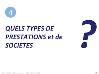 Baromètre Market Research News – Callson (Edition 2016) 26
QUELS	TYPES	DE	
PRESTATIONS	et	de	
SOCIETES	 ?
4	
 