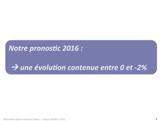 Baromètre Market Research News – Callson (Edition 2016) 8
Notre	pronos+c	2016	:		
				
	à	une	évolu+on	contenue	entre	0	et	-2%	
 