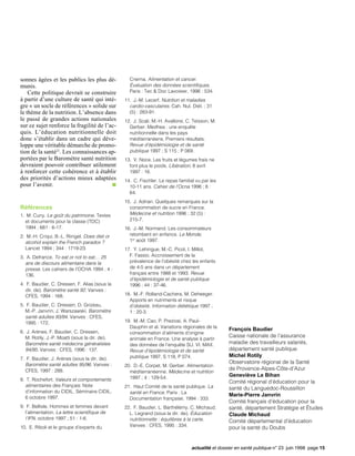 sonnes âgées et les publics les plus dé-         Cnerna. Alimentation et cancer.
munis.                                           Évaluation des données scientifiques.
    Cette politique devrait se construire        Paris : Tec & Doc Lavoisier, 1996 : 534.
à partir d’une culture de santé qui intè-      11. J.-M. Lecerf. Nutrition et maladies
gre « un socle de références » solide sur        cardio-vasculaires. Cah. Nut. Diét. ; 31
le thème de la nutrition. L’absence dans         (5) : 283-91.
le passé de grandes actions nationales         12. J. Scali, M.-H. Avallone, C. Teisson, M.
sur ce sujet renforce la fragilité de l’ac-      Gerber. Medhea : une enquête
quis. L’éducation nutritionnelle doit            nutritionnelle dans les pays
donc s’établir dans un cadre qui déve-           méditerranéens. Premiers résultats.
loppe une véritable démarche de promo-           Revue d’épidémiologie et de santé
tion de la santé22. Les connaissances ap-        publique 1997 ; S 115 ; P 069.
portées par le Baromètre santé nutrition       13. V. Noce. Les fruits et légumes frais ne
devraient pouvoir contribuer utilement           font plus le poids. Libération, 8 avril
à renforcer cette cohérence et à établir         1997 : 16.
des priorités d’actions mieux adaptées         14. C. Fischler. Le repas familial vu par les
pour l’avenir.                                   10-11 ans. Cahier de l’Ocna 1996 ; 6 :
                                                 64.
                                               15. J. Adrian. Quelques remarques sur la
Références                                       consommation de sucre en France.
1. M. Cuny. Le goût du patrimoine. Textes        Médecine et nutrition 1996 ; 32 (5) :
  et documents pour la classe (TDC)              215-7.
  1994 ; 681 : 6-17.                           16. J.-M. Normand. Les consommateurs
2. M.-H. Criqui, B.-L. Riingel. Does diet or     retombent en enfance. Le Monde,
  alcohol explain the French paradox ?           1er août 1997.
  Lancet 1994 ; 344 : 1719-23.                 17. Y. Lehingue, M.-C. Picot, I. Millot,
3. A. Defrance. To eat or not to eat… 25         F. Fassio. Accroissement de la
  ans de discours alimentaire dans la            prévalence de l’obésité chez les enfants
  presse. Les cahiers de l’OCHA 1994 ; 4 :       de 4-5 ans dans un département
  136.                                           français entre 1988 et 1993. Revue
                                                 d’épidémiologie et de santé publique
4. F. Baudier, C. Dressen, F. Alias (sous la     1996 ; 44 : 37-46.
  dir. de). Baromètre santé 92. Vanves :
  CFES, 1994 : 168.                            18. M.-F. Rolland-Cachera, M. Deheeger.
                                                 Apports en nutriments et risque
5. F. Baudier, C. Dressen, D. Grizeau,           d’obésité. Information diététique 1997 ;
  M.-P. Janvrin, J. Warszawski. Baromètre        1 : 20-3.
  santé adultes 93/94. Vanves : CFES,
  1995 : 172.                                  19. M.-M. Cao, P. Preziosi, A. Paul-
                                                 Dauphin et al. Variations régionales de la
6. J. Arènes, F. Baudier, C. Dressen,
                                                                                                François Baudier
                                                 consommation d’aliments d’origine
  M. Rotily, J.-P. Moatti (sous la dir. de).                                                    Caisse nationale de l’assurance
                                                 animale en France. Une analyse à partir
  Baromètre santé médecins généralistes          des données de l’enquête SU. VI. MAX.          maladie des travailleurs salariés,
  94/95. Vanves : CFES, 1996 : 137.              Revue d’épidémiologie et de santé              département santé publique
                                                 publique 1997, S 118, P 074.                   Michel Rotily
7. F. Baudier, J. Arènes (sous la dir. de).
  Baromètre santé adultes 95/96. Vanves :                                                       Observatoire régional de la Santé
                                               20. D.-E. Corpet, M. Gerber. Alimentation
  CFES, 1997 : 288.                                                                             de Provence-Alpes-Côte-d’Azur
                                                 méditerranéenne. Médecine et nutrition
                                                 1997 ; 4 : 129-54.                             Geneviève Le Bihan
8. T. Rochefort. Valeurs et comportements                                                       Comité régional d’éducation pour la
  alimentaires des Français. Note              21. Haut Comité de la santé publique. La         santé du Languedoc-Roussillon
  d’information du CIDIL. Séminaire CIDIL,       santé en France. Paris : La
  6 octobre 1997.
                                                                                                Marie-Pierre Janvrin
                                                 Documentation française, 1994 : 333.
                                                                                                Comité français d’éducation pour la
9. F. Bellisle. Hommes et femmes devant        22. F. Baudier, L. Barthélémy, C. Michaud,       santé, département Stratégie et Études
  l’alimentation. La lettre scientifique de      L. Legrand (sous la dir. de). Éducation        Claude Michaud
  l’IFN, octobre 1997 ; 51 : 1-6.                nutritionnelle : équilibres à la carte.        Comité départemental d’éducation
10. E. Riboli et le groupe d’experts du          Vanves : CFES, 1995 : 334.
                                                                                                pour la santé du Doubs


                                                                               actualité et dossier en santé publique n° 23 juin 1998 page 15
 