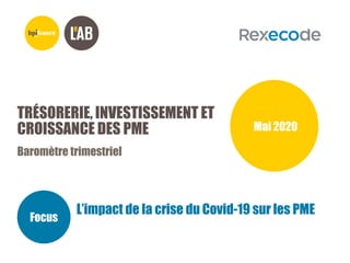 TRÉSORERIE, INVESTISSEMENT ET
CROISSANCE DES PME
Baromètre trimestriel
Mai 2020
Focus
L’impact de la crise du Covid-19 sur les PME
 