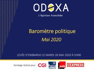 Baromètre politique
Mai 2020
LEVÉE D’EMBARGO LE MARDI 26 MAI 2020 À 5H00
Sondage réalisé pour
 