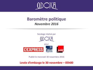 Baromètre politique
Novembre 2016
Sondage réalisé par
Levée d’embargo le 30 novembre – 05h00
Publié le mercredi 30 novembre 2016
pour
 