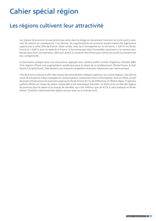 38 Expectra - Baromètre 2014 
Commercial & Marketing 
Des augmentations qui profitent aux experts 
Les salaires des profes-sionnels 
du commer-cial 
et du marketing 
enregistrent cette an-née 
une progression 
significative : + 1,29 %, 
contre 0,4 l’an dernier. 
« Cette augmentation 
résulte d’un contexte 
économique exigeant. 
Les professionnels doivent être capables d’afficher 
un haut niveau de spécialisation, une excellente 
connaissance du produit, du secteur et de l’envi-ronnement, 
et assurer une parfaite communication 
auprès des clients », analyse Jérôme Lieutier, direc-teur 
de secteur. Les entreprises recrutent des com-merciaux 
avec des qualités de développeur de busi-ness, 
des « chasseurs », capables de s’imposer dans 
un contexte concurrentiel fort. 
Des recruteurs exigeants 
Ils valorisent les profils qui 
savent faire la différence. 
Les salaires des ingénieurs 
d’affaires gagnent ainsi 
2,2 % et les chargés d’af-faires, 
3,5 %. Leurs oppor-tunités 
de recrutement 
progressent respectivement 
de 14 et 7 %. « L’anglais est 
bien sûr requis ainsi que la 
maîtrise des outils de back 
office tel qu’Excel, reprend Jérôme Lieutier. Le com-mercial 
doit assurer un suivi de ses dossiers, analyser 
ses performances opérationnelles, mettre en place 
des plans d’action correspondant à ses objectifs ». Les 
professionnels du marketing évoluent dans le même 
contexte concurrentiel, avec la même exigence concer-nant 
la connaissance du produit. 
Meilleure progression salariale 
pour le chef de produit marketing 
Le digital devient une compétence clé dans le marke-ting 
opérationnel. Le développement du big data met 
à la disposition du marketeur des données exploitables 
pour une connaissance plus fine du marché et des 
clients. Le chef de produit doit connaître son secteur, 
posséder des compétences linguistiques pour évoluer 
dans un environnement international et maîtriser les 
outils analytiques. Son évolution de salaire, + 5,6 %, le 
propulse en tête des augmentations du baromètre de 
cette année. Les chefs de projet web marketing pro-fitent 
aussi de la dynamique du web et du digital. Ils 
enregistrent 20 % d’opportunités de recrutement sup-plémentaires, 
sans toutefois que leur salaire soit revu 
à la hausse. 
Le digital devient une 
compétence clé dans le 
marketing opérationnel, 
pour une connaissance 
plus fine du marché. 
+ 1,29 % 
ÉVOLUTION des 
SALAIRES sur la FILIÈRE 
 
