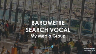 Levallois-Perret,
Le 3 août 2018
BAROMETRE
SEARCH VOCAL
My Media Group
 