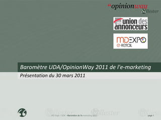 Baromètre UDA/OpinionWay 2011 de l'e-marketing
Présentation du 30 mars 2011




             MD Expo / UDA –Baromètre de l’e-marketing 2011   page 1
 