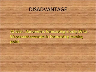 DISADVANTAGE
At best , Barometric forecasting is only 80 toAt best , Barometric forecasting is only 80 to
90 percent accurate in forecasting turning90 percent accurate in forecasting turning
point.point.
11
 