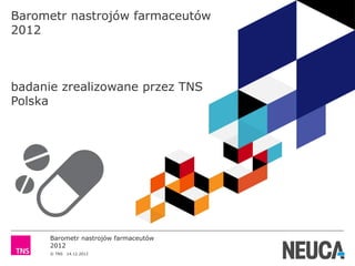 Barometr nastrojów farmaceutów
2012



badanie zrealizowane przez TNS
Polska




      Barometr nastrojów farmaceutów
      2012
      © TNS   14.12.2012
 