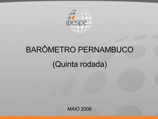 MAIO 2008 BARÔMETRO PERNAMBUCO (Quinta rodada) 