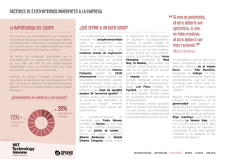 INTRODUCCIÓN I DEFINICIÓN I FACTORES I PERFIL I CASOS I ANEXOS
¿QUÉ DEFINE A UN BUEN SOCIO?
Son muchos los emprendedores que subrayan la
importancia del equipo a la hora de alcanzar el éxito,
refiriéndose tanto a los socios con quienes se funda
la empresa como a los colaboradores que hacen
posible la ejecución del proyecto con éxito.
De hecho, los resultados demuestran que el
emprendimiento en equipo está muy extendido,
ya que más del 70% de los emprendedores
entrevistados inició su proyecto junto con otros
socios a los que conocían previamente.
Además, la práctica totalidad considera muy
importante la satisfacción de sus trabajadores. Por
ello, a la hora de describir los factores clave para
alcanzar el éxito es imprescindible analizar el papel
del equipo.
LA IMPORTANCIA DEL EQUIPO
Los emprendedores entrevistados
destacan la complementariedad
como la característica más
importante para que los socios
alcancen el éxito, junto con
similares niveles de implicación
y una buena comunicación. Esta
complementariedad es también
lo que buscan los inversores a
la hora de apostar por un equipo
emprendedor. Por ejemplo, Antonio
Fontanini, director de CEOE
Internacional y gran conocedor del
ecosistema emprendedor español
y norteamericano, indica que no
invierte en proyectos de una sola
persona y que huye de aquellos
equipos de “personas iguales”. El
inversor busca una combinación
de personas que desarrollen un
producto y puedan venderlo,
cuya cohesión como equipo sea
extraordinaria.
La complementariedad se
manifiesta para Pedro Moneo,
fundador de Opinno, en que cada
uno tenga “distintas capacidades,
pero que juntas se sumen y
formen el equipo perfecto”.
Alberto Benbunan, de Mobile
Dreams Company, añade a esto
la importancia de que los socios
se equilibren psicológicamente,
creando un tándem estable: “Si
uno es pesimista, el otro deberá ser
optimista, si uno es más creativo,
el otro deberá ser más racional”,
explica. De esta forma, según Arma
Kleinepier, fundadora de Mad
Way To Madrid, será posible que
“aporten cosas distintas que uno
solo no es capaz de ver, porque
piensan diferente”.
El respeto entre los socios es
también destacado como factor
de éxito por los emprendedores.
Según Luis Paris, fundador de
Parclick, sin ese respeto mutuo
no sería posible “afrontar juntos
las situaciones límite que exige el
emprendimiento”.
El emprendedor desea compartir
tanto los éxitos como los fracasos
con sus socios. Los entrevistados
a menudo emplean metáforas para
ilustrar esta idea de lucha conjunta:
“Si marcamos un gol, lo marcamos
todos, empujamos en la misma
dirección, estamos en el mismo
barco”, explica Pilar Manchón,
fundadora de Indisys. En este
sentido es fundamental, según los
emprendedores, que los socios
compartan una misma visión, sin
la cual el rumbo del barco estaría
“perdido”.
Algunos emprendedores también
subrayan la importancia de la
generosidad para construir un
equipo de socios capaz de atravesar
los buenos y los malos momentos
y alcanzar los objetivos comunes.
Íñigo Juantegui, quien fundó su
empresa La Nevera Roja junto
con un socio destaca que la clave
es “no ser egoísta, ser tolerante y
comprender al otro, para generar
confianza y no perderse en los
conflictos del negocio”.
Factores de éxito internos inherentes a la empresa
72%
28%
Emprendimiento
en equipo
Emprendimiento
en solitario
¿Emprendiste en solitario o con socios?
“	Si uno es pesimista,
el otro deberá ser
optimista, si uno
es más creativo,
el otro deberá ser
más racional.
”	 Alberto Benbunan
 