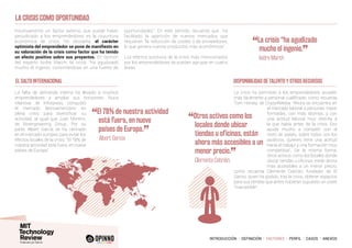 INTRODUCCIÓN I DEFINICIÓN I FACTORES I PERFIL I CASOS I ANEXOS
LA CRISIS COMO OPORTUNIDAD
Intuitivamente un factor externo que puede haber
perjudicado a los emprendedores es la coyuntura
económica de crisis. No obstante, el carácter
optimista del emprendedor se pone de manifiesto en
su valoración de la crisis como factor que ha tenido
un efecto positivo sobre sus proyectos. En opinión
del experto Isidre March, la crisis “ha agudizado
mucho el ingenio, convirtiéndose en una fuente de
oportunidades”. En este sentido, recuerda que ha
facilitado la aparición de nuevos mercados que
requieren “la reducción de costes o de proveedores,
lo que genera nuevos productos más económicos”.
Los efectos positivos de la crisis más mencionados
por los emprendedores se pueden agrupar en cuatro
áreas:
La falta de demanda interna ha llevado a muchos
emprendedores a ampliar sus horizontes. Nuria
Vilanova, de Inforpress, conquistó
el mercado latinoamericano en
plena crisis para diversificar su
actividad, al igual que Juan Moreno,
de Bioengineering Group. Por su
parte, Albert García se ha centrado
en el mercado europeo para evitar los
efectos locales de la crisis: “El 78% de
nuestra actividad está fuera, en nueve
países de Europa”.
La crisis ha permitido a los emprendedores acceder
más fácilmente a personal cualificado, como recuerda
Tom Horsey, de Crazy4Media: “Ahora se encuentra en
el mercado laboral a personas mejor
formadas, con más idiomas, y con
una actitud laboral muy distinta a
la que había antes de la crisis. Eso
ayuda mucho a competir con el
resto de países, sobre todos con los
asiáticos, quienes tiene una actitud
hacía el trabajo y una formación muy
competitiva”. De la misma forma,
otros activos como los locales donde
ubicar tiendas u oficinas, están ahora
más accesibles a un menor precio,
como recuerda Clemente Cebrián, fundador de El
Ganso, quien ha podido, tras la crisis, obtener espacios
para sus tiendas que antes hubieran supuesto un coste
“inaccesible”.
El salto internacional Disponibilidad de talento y otros recursos
“La crisis “ha agudizado
mucho el ingenio.
”
	 Isidre March
“El 78% de nuestra actividad
está fuera, en nueve
países de Europa.
”
		Albert García
“Otros activos como los
locales donde ubicar
tiendas u oficinas, están
ahora más accesibles a un
menor precio.
”	 Clemente Cebrián,
 