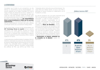 INTRODUCCIÓN I DEFINICIÓN I FACTORES I PERFIL I CASOS I ANEXOS
LA GENEROSIDAD
Considerar que el éxito ha de compartirse con los
demás es característico de los emprendedores. Un
estudio realizado por la Fidelity Charitable Gift Fund, la
mayor entidad de donaciones de EEUU, reveló en un
sondeo a 150 fundadores de empresas de éxito que
nueve de cada diez donaban dinero a caridad, tanto
de manera personal como a través de sus compañías.
De hecho, el estudio refleja que los emprendedores
donan proporcionalmente el doble que las grandes
corporaciones. Es interesante destacar que más del
60% de emprendedores considera que estas políticas
contribuyen al éxito de su empresa en el largo plazo.
En la misma línea, muchos de los entrevistados por
MIT Technology Review en español afirman sentirse
satisfechos con poder generar recursos en forma
de riqueza en la comunidad. Concretamente, un 95%
afirmó que su empresa está involucrada en políticas
de Responsabilidad Social Corporativa (RSC) o planea
estarlo en un futuro.
UnejemploeslacompañíaNonabox,fundadaporRamón
Sánchez y dedicada a la producción de productos para
la infancia. Dada la relación de la empresa con el mundo
infantil, muy vulnerable frente a problemas sociales
como la pobreza, Sánchez considera fundamentales
las políticas de RSC, que afirma que tienen muy
“integradas dentro de la estructura de la empresa”. Por
cada venta que realizan donan un euro a una ONG y
participan en varias iniciativas en colaboración con la
Fundación La Caixa.
No solo los donativos son una parte importante de la
RSC, sino también las medidas de la empresa
destinadas a cuidar el medio ambiente y
promover prácticas responsables en la
sociedad. Una empresa muy comprometida
con estos aspectos es Arcano Group,
fundada por Álvaro de Remedios: “Somos
parte de una asociación de inversores a nivel
mundial que se asegura de que toda inversión
que se acomete en la empresa está en línea
con una serie de valores sociales”. “Nuestra
empresa es neutral en carbono, abonamos
una cantidad destinada a compensar nuestra
huella de carbono, restableciendo el equilibrio
y minimizando el impacto ambiental de
la compañía en el planeta”, explica De
Remedios.
¿Dedicas recursos a RSC?
47% 5%47%
Si No, pero sin
duda lo
haremos en
el futuro
No, y no
planeamos
hacerlo en
el futuro
 