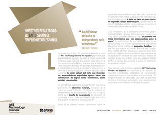 INTRODUCCIÓN I DEFINICIÓN I FACTORES I PERFIL I CASOS I ANEXOS
NUESTROS RESULTADOS:
EL ÉXITO SEGÚN EL
EMPRENDEDOR ESPAÑOL
os resultados de las 120 entrevistas llevadas a cabo
por MIT Technology Review en español a la muestra de
emprendedores de éxito, apuntan al mismo cambio de
tendencia observado por los autores extranjeros en la
concepción actual del éxito: mientras que la definición
tradicional pone el énfasis en aspectos materiales como
la rentabilidad, la riqueza alcanzada, la facturación, o la
venta de la empresa por una cantidad elevada, (Claire,
L. (2012), la visión actual del éxito que describen
los emprendedores españoles apunta hacia una
combinación de logros tanto económicos, como
sociales y personales.
Un ejemplo que representa a la perfección esta nueva
generación es Clemente Cebrián, fundador de la
marca de moda El Ganso: “La definición del éxito es
independiente de lo económico. Para mí, lo que lo
define es el triunfo de tu producto, la sensación de
contemplar cómo tu idea se materializa en algo con lo
que la gente se identifica”, explica Cebrián.
Como el de Cebrián, existen numerosos casos de
españoles emprendedores que han sido capaces de
triunfar teniendo metas y aspiraciones muy diversas,
que demuestran que el éxito no tiene un único rostro,
ni responde a viejos estereotipos. Para la mayoría de
los entrevistados, el éxito es un proceso, un camino, a
través del cual una idea va dando frutos.
Los fundadores de la compañía extremeña Oteara,
Manuel Estellés y Marisa Wic lo expresan claramente.
Esta última considera el éxito como “un camino con
hitos intermedios que van alcanzándose poco a
poco”. En este sentido, lo que define el éxito no es
tanto la meta, sino el avance progresivo de un proyecto
que toma forma “a base de pequeñas batallas, que
son las que marcan el camino hacia el éxito”, según
Wic. Estellés también destaca un aspecto clave de la
definición del éxito del emprendedor, y es que depende
de la situación personal de cada individuo: “el éxito es
variable, lo que hoy es éxito para mi puede ser distinto
de lo que es para otra persona, o puede ser distinto de
lo que será mañana”.
Para abordar este elemento subjetivo MIT Technology
Review en español ha recurrido a un tamaño de
muestra considerable, tratándose de investigación
mediante entrevistas. Gracias a las aportaciones de 120
emprendedores, ha detectado una serie de patrones
entre sus testimonios que pueden servir para construir
una nueva visión del éxito en el caso de España.
L
“	La definición
del éxito es
independiente de lo
económico.
”	 Clemente Cebrián
 