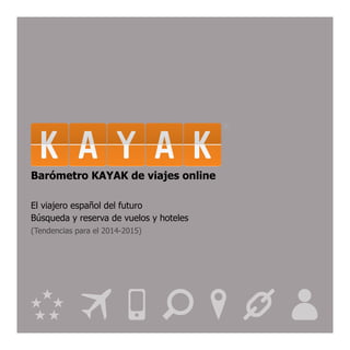Barómetro KAYAK de viajes online
El viajero español del futuro
Búsqueda y reserva de vuelos y hoteles
(Tendencias para el 2014-2015)
 