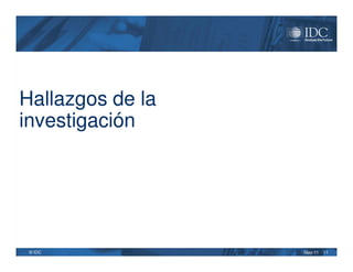 Hallazgos de la
investigación




 © IDC            May-11   11
 