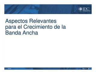 Aspectos Relevantes
para el Crecimiento de la
Banda Ancha




 © IDC                      May-11   25
 