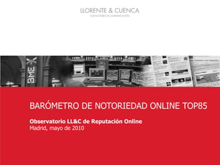 Barómetro de Presencia Online IBEX 35 1 BARÓMETRO DE NOTORIEDAD ONLINE TOP85 Observatorio LL&C de Reputación Online Madrid, mayo de 2010 1 