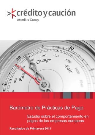 Barómetro de Prácticas de Pago
                               Estudio sobre el comportamiento en
                               pagos de las empresas europeas
Resultados de Primavera 2011
Barómetro de Prácticas de Pago – Primavera 2011                1
 