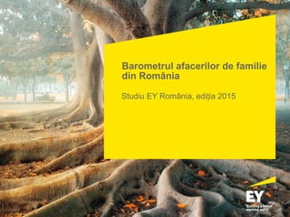 Barometrul afacerilor de familie
din România
Studiu EY România, ediția 2015
 