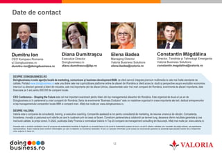 12
Date de contact
DESPRE DOINGBUSINESS.RO
Doingbusiness.ro este agenția locală de marketing, comunicare și business development B2B, ce oferă servicii integrate premium multimedia la cele mai înalte standarde de
calitate. Portalul www.doingbusimess.ro este una dintre cele mai cuprinzătoare platforme online de afaceri din România și oferă acces la: studii și perspective asupra evoluțiilor economice,
interviuri cu directori generali și lideri din industrie, cele mai importante știri de afaceri zilnice, clasamentele celor mai mari companii din România, evenimente de afaceri importante, date
financiare pe 5 ani pentru 800.000 de companii locale.
CEO Conference – Shaping the Future este cel mai important eveniment pentru liderii din top managementul afacerilor din România. Este organizat de două ori pe an de
Doingbusiness.ro în parteneriat cu mari companii din România. Seria de evenimente “Business Evolution” este un roadshow organizat in orase importante ale tarii, dedicat antreprenorilor
si top managementului companiilor locale IMM si companii mari. Aflați mai multe pe: www.doingbusiness.ro.
DESPRE VALORIA
Valoria este o companie de consultanță, training, și executive coaching. Companiile apelează la noi pentru consultanță de marketing, de resurse umane și de vânzări. Competența,
încrederea, inovația și pasiunea sunt valorile pe care le susținem prin tot ceea ce facem. Construim parteneriate și colaborări pe termen lung, deoarece oferim rezultate garantate și cea
mai bună calitate, la prețul corect. În 2022, publicația Daily Finance a nominalizat Valoria în Top 20 companii de management consulting din București. Aflați mai multe pe: www.valoria.ro
Elena Badea
Managing Director
Valoria Business Solutions
elena.badea@valoria.ro
Dumitru Ion
CEO Kompass Romania
și Doingbusiness.ro
dumitru.ion@doingbusiness.ro
Diana Dumitrașcu
Executive Director
Doingbusiness.ro
diana.dumitrascu@ibp.ro
Constantin Măgdălina
Director, Tendințe și Tehnologii Emergente
Valoria Business Solutions
constantin.magdalina@valoria.ro
Aceasta este o analiză cantitativă care își propune să evidențieze tendințe în legătură cu această temă și să pună la îndemână ipoteze de lucru ce pot fi ulterior validate prin cercetări de piață extinse, pe eșantioane
reprezentative. Acest material este conform informaţiilor pe care le deţinem la momentul redactării. El are un caracter informativ şi de aceea se recomandă apelarea la asistenţă specializată înainte de a întreprinde
orice acţiune în baza lui.
 