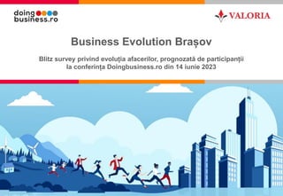 1
Business Evolution Brașov
Blitz survey privind evoluția afacerilor, prognozată de participanții
la conferința Doingbusiness.ro din 14 iunie 2023
 