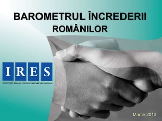 BAROMETRUL ÎNCREDERII
      ROMÂNILOR




                  Martie 2010
 