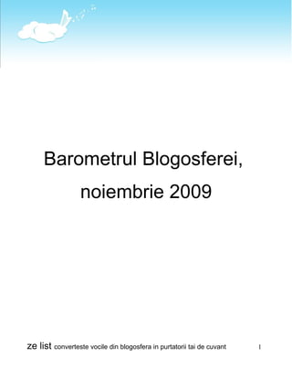 Barometrul Blogosferei,
                  noiembrie 2009




ze list converteste vocile din blogosfera in purtatorii tai de cuvant   1
 