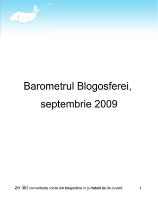 Barometrul Blogosferei,
                septembrie 2009




ze list converteste vocile din blogosfera in purtatorii tai de cuvant   1
 