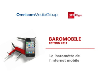 BAROMOBILE
EDITION 2011



Le baromètre de
l’internet mobile
 