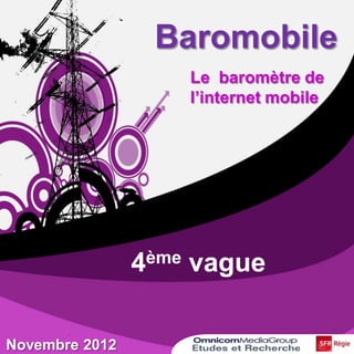 Baromobile
                    Le baromètre de
                    l’internet mobile




                4ème vague

Novembre 2012
 