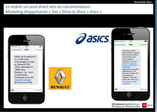 Baromobile 2014 
Le mobile un canal direct vers les consommateurs 
Marketing d’opportunité « Zoe » Drive to Store « Asics »  