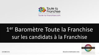 1
1
1er Baromètre Toute la Franchise
sur les candidats à la Franchise
 