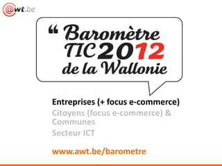 Entreprises (+ focus e-commerce)
Citoyens (focus e-commerce) &
Communes
Secteur ICT
www.awt.be/barometre
 