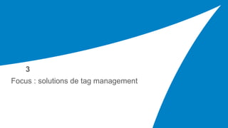Focus : solutions de tag management
3
 