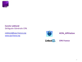22
Carole Leblond
Déléguée Générale CPA
cleblond@cpa-france.org
www.cpa-france.org
#CPA_Affiliation
CPA France
 
