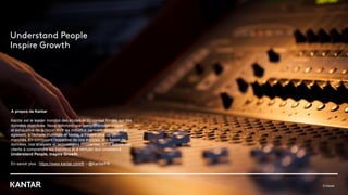 © Kantar
A propos de Kantar
Kantar est le leader mondial des études et du conseil fondés sur des
données objectives. Nous délivrons une compréhension unique
et exhaustive de la façon dont les individus pensent, ressentent et
agissent, à l'échelle mondiale et locale, à travers plus de 90
marchés. En combinant l'expertise de nos équipes, nos bases de
données, nos analyses et technologies innovantes, nous aidons nos
clients à comprendre les individus et à stimuler leur croissance :
Understand People, Inspire Growth.
En savoir plus : https://www.kantar.com/fr - @KantarFR
8
 