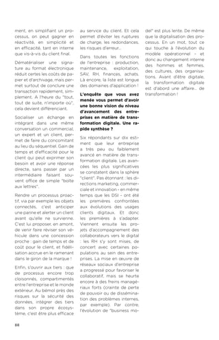 88
ment, en simplifiant un pro-
cessus, on peut gagner en
réactivité, en simplicité et
en efficacité, tant en interne
que vis-à-vis du client final.
Dématérialiser une signa-
ture au format électronique
réduit certes les coûts de pa-
pier et d'archivage, mais per-
met surtout de conclure une
transaction rapidement, sim-
plement. A l'heure du tout,
tout de suite, n'importe où,
cela devient différenciant.
Socialiser un échange en
intégrant dans une même
conversation un commercial,
un expert et un client, per-
met de faire du concomitant
au lieu du séquentiel. Gain de
temps et d'efficacité pour le
client qui peut exprimer son
besoin et avoir une réponse
directe, sans passer par un
intermédiaire faisant sou-
vent office de simple boîte
aux lettres.
Rendre un processus proac-
tif, via par exemple les objets
connectés, c'est anticiper
une panne et alerter un client
avant qu'elle ne survienne.
C'est lui proposer, en amont,
de venir faire réviser son vé-
hicule dans une concession
proche : gain de temps et de
coût pour le client, et fidéli-
sation accrue en le ramenant
dans le giron de la marque !
Enfin, s'ouvrir aux tiers : que
de processus encore trop
cloisonnés, compartimentés
entre l'entreprise et le monde
extérieur. Au bémol près des
risques sur la sécurité des
données, intégrer des tiers
dans son propre écosys-
tème, c'est être plus efficace
au service du client. Et cela
permet d'éviter les ruptures
de charge, les redondances,
les risques d'erreur…
Dans toutes les fonctions
de l'entreprise : production,
maintenance, exploitation,
SAV, RH, finances, achats.
Là encore, la liste est longue
des domaines d'application !
L'enquête que vous avez
menée vous permet d'avoir
une bonne vision du niveau
d'avancement des entre-
prises en matière de trans-
formation digitale. Une ra-
pide synthèse ?
Six répondants sur dix esti-
ment que leur entreprise
a très peu ou faiblement
avancé en matière de trans-
formation digitale. Les avan-
cées les plus significatives
se constatent dans la sphère
client. Pas étonnant : les di-
rections marketing, commer-
ciale et innovation - en même
temps que les DSI - ont été
les premières confrontées
aux évolutions des usages
clients digitaux. Et donc
les premières à s'adapter.
Viennent ensuite les pro-
jets d'accompagnement des
collaborateurs vers le digital
: les RH s'y sont mises, de
concert avec certaines po-
pulations au sein des entre-
prises. La mise en œuvre de
réseaux sociaux d'entreprise
a progressé pour favoriser le
collaboratif, mais se heurte
encore à des freins managé-
riaux forts (crainte de perte
de pouvoir ou de dissémina-
tion des problèmes internes,
par exemple). Par contre,
l'évolution de business mo-
del est plus lente. De même
que la digitalisation des pro-
cessus. En un mot, tout ce
qui touche à l'évolution du
modèle opérationnel - et
donc au changement interne
des hommes et femmes,
des cultures, des organisa-
tions. Avant d'être digitale,
la transformation digitale
est d'abord une affaire… de
transformation !
 