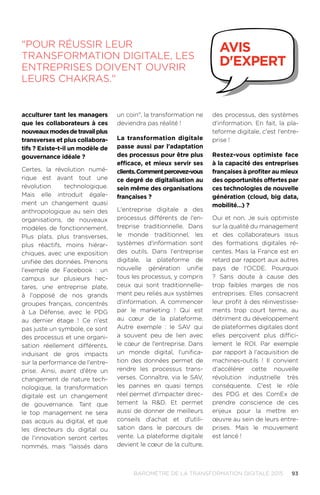 93BAROMÈTRE de la transformation digitale 2015
acculturer tant les managers
que les collaborateurs à ces
nouveauxmodesdetravailplus
transverses et plus collabora-
tifs ? Existe-t-il un modèle de
gouvernance idéale ?
Certes, la révolution numé-
rique est avant tout une
révolution technologique.
Mais elle introduit égale-
ment un changement quasi
anthropologique au sein des
organisations, de nouveaux
modèles de fonctionnement.
Plus plats, plus transverses,
plus réactifs, moins hiérar-
chiques, avec une exposition
unifiée des données. Prenons
l'exemple de Facebook : un
campus sur plusieurs hec-
tares, une entreprise plate,
à l'opposé de nos grands
groupes français, concentrés
à La Défense, avec le PDG
au dernier étage ! Ce n'est
pas juste un symbole, ce sont
des processus et une organi-
sation réellement différents,
induisant de gros impacts
sur la performance de l'entre-
prise. Ainsi, avant d'être un
changement de nature tech-
nologique, la transformation
digitale est un changement
de gouvernance. Tant que
le top management ne sera
pas acquis au digital, et que
les directeurs du digital ou
de l'innovation seront certes
nommés, mais laissés dans
un coin, la transformation ne
deviendra pas réalité !
La transformation digitale
passe aussi par l'adaptation
des processus pour être plus
efficace, et mieux servir ses
clients.Commentpercevez-vous
ce degré de digitalisation au
sein même des organisations
françaises ?
L'entreprise digitale a des
processus différents de l'en-
treprise traditionnelle. Dans
le monde traditionnel, les
systèmes d'information sont
des outils. Dans l'entreprise
digitale, la plateforme de
nouvelle génération unifie
tous les processus, y compris
ceux qui sont traditionnelle-
ment peu reliés aux systèmes
d'information. A commencer
par le marketing ! Qui est
au cœur de la plateforme.
Autre exemple : le SAV qui
a souvent peu de lien avec
le cœur de l'entreprise. Dans
un monde digital, l'unifica-
tion des données permet de
rendre les processus trans-
verses. Connaître, via le SAV,
les pannes en quasi temps
réel permet d'impacter direc-
tement la RD. Et permet
aussi de donner de meilleurs
conseils d'achat et d'utili-
sation dans le parcours de
vente. La plateforme digitale
devient le cœur de la culture,
des processus, des systèmes
d'information. En fait, la pla-
teforme digitale, c'est l'entre-
prise !
Restez-vous optimiste face
à la capacité des entreprises
françaises à profiter au mieux
des opportunités offertes par
ces technologies de nouvelle
génération (cloud, big data,
mobilité…) ?
Oui et non. Je suis optimiste
sur la qualité du management
et des collaborateurs issus
des formations digitales ré-
centes. Mais la France est en
retard par rapport aux autres
pays de l'OCDE. Pourquoi
? Sans doute à cause des
trop faibles marges de nos
entreprises. Elles consacrent
leur profit à des réinvestisse-
ments trop court terme, au
détriment du développement
de plateformes digitales dont
elles perçoivent plus diffici-
lement le ROI. Par exemple
par rapport à l'acquisition de
machines-outils ! Il convient
d'accélérer cette nouvelle
révolution industrielle très
conséquente. C'est le rôle
des PDG et des ComEx de
prendre conscience de ces
enjeux pour la mettre en
œuvre au sein de leurs entre-
prises. Mais le mouvement
est lancé !
Pour réussir leur
transformation digitale, les
entreprises doivent ouvrir
leurs chakras.
avis
d'expert
 