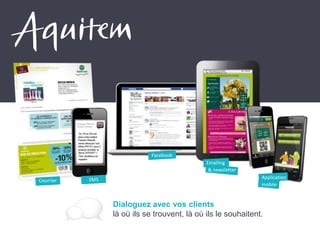 Courrier
Facebook
Emailing
& newsletter
Application
mobile
SMS
Dialoguez avec vos clients
là où ils se trouvent, là où ils le souhaitent.
 