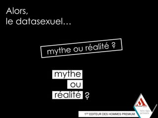 Alors,
le datasexuel…




          mythe
              ou
          réalité ?
 